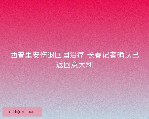 西普里安伤退回国治疗 长春记者确认已返回意大利