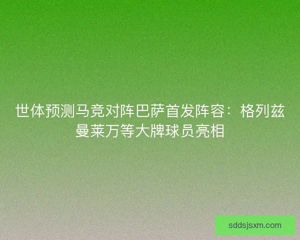 世体预测马竞对阵巴萨首发阵容：格列兹曼莱万等大牌球员亮相