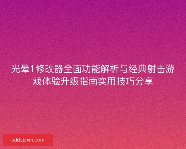 光晕1修改器全面功能解析与经典射击游戏体验升级指南实用技巧分享
