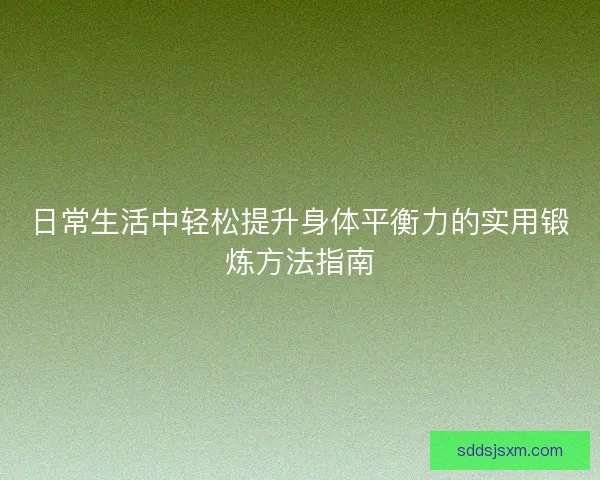 日常生活中轻松提升身体平衡力的实用锻炼方法指南 日常生活中轻松提升身体平衡力的实用锻炼方法指南