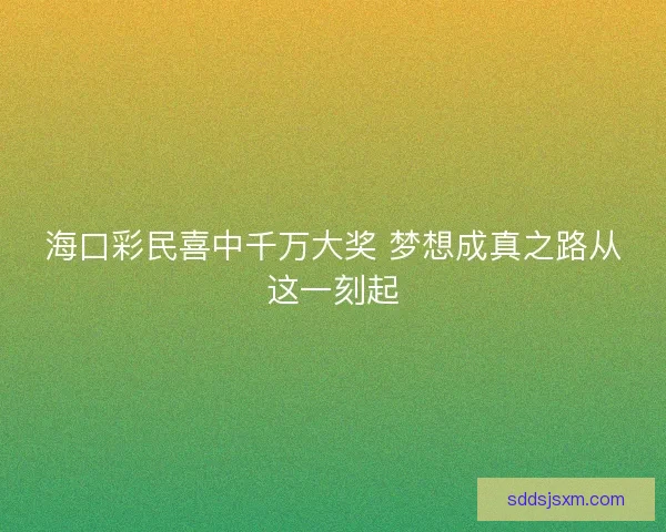 海口彩民喜中千万大奖 梦想成真之路从这一刻起