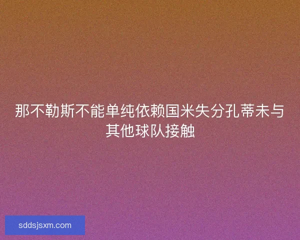 那不勒斯不能单纯依赖国米失分孔蒂未与其他球队接触